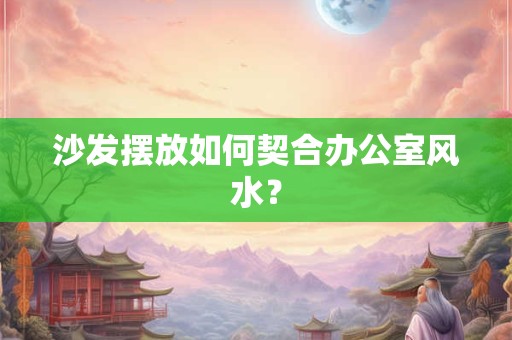 沙发摆放如何契合办公室风水？