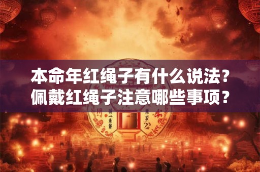 本命年红绳子有什么说法？佩戴红绳子注意哪些事项？