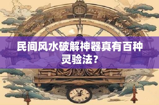 民间风水破解神器真有百种灵验法？