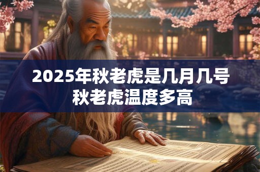 2025年秋老虎是几月几号 秋老虎温度多高