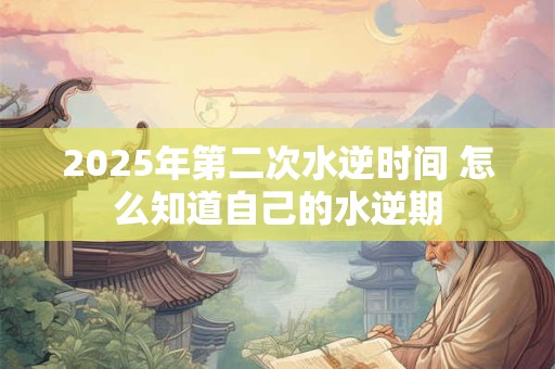2025年第二次水逆时间 怎么知道自己的水逆期