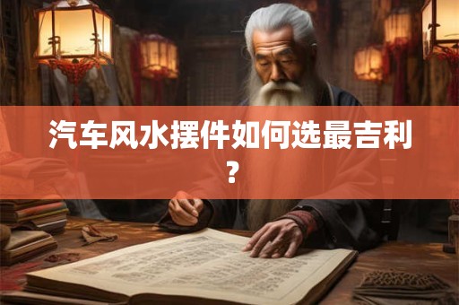 汽车风水摆件如何选最吉利？