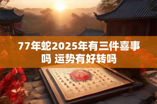 77年蛇2026年有三件喜事吗 运势有好转吗