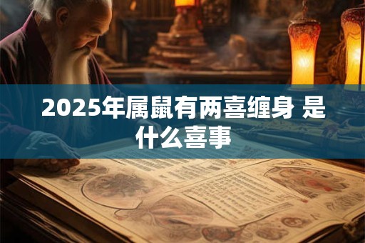2025年属鼠有两喜缠身 是什么喜事