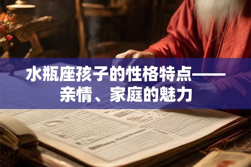 水瓶座孩子的性格特点——亲情、家庭的魅力