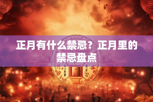 正月有什么禁忌?正月里的禁忌盘点 正月有什么禁忌?正月里的禁忌盘点