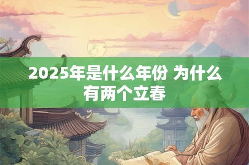 2025年是什么年份 为什么有两个立春