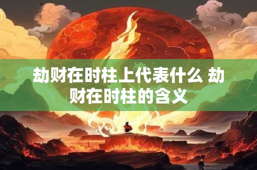 劫财在时柱上代表什么 劫财在时柱的含义