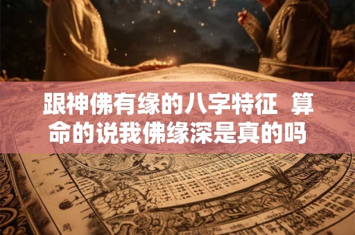 跟神佛有缘的八字特征  算命的说我佛缘深是真的吗