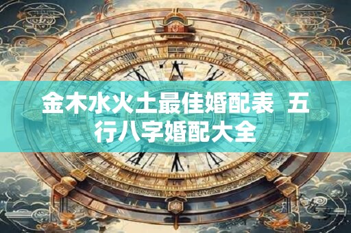 金木水火土最佳婚配表  五行八字婚配大全