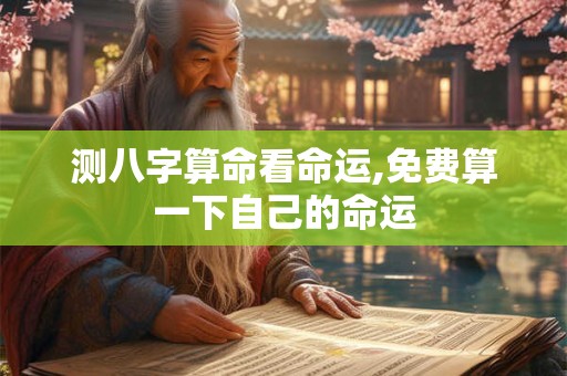 测八字算命看命运,免费算一下自己的命运