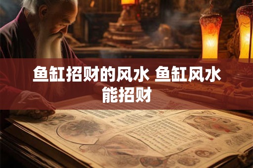 鱼缸招财的风水 鱼缸风水能招财