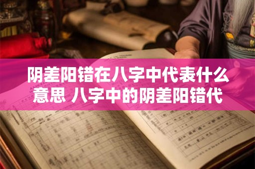 阴差阳错在八字中代表什么意思 八字中的阴差阳错代表什么