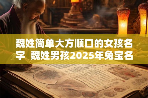 魏姓简单大方顺口的女孩名字  魏姓男孩2025年兔宝名字