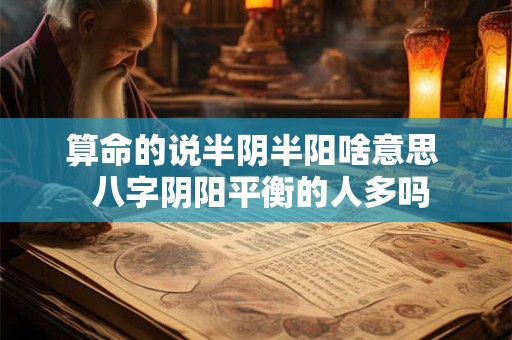 算命的说半阴半阳啥意思 八字阴阳平衡的人多吗 算命的说半阴半阳啥意思 八字阴阳平衡的人多吗