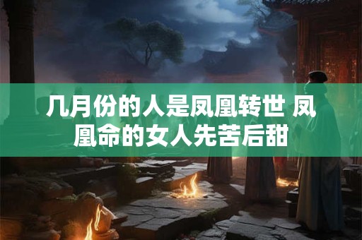 几月份的人是凤凰转世 凤凰命的女人先苦后甜