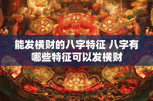 能发横财的八字特征 八字有哪些特征可以发横财