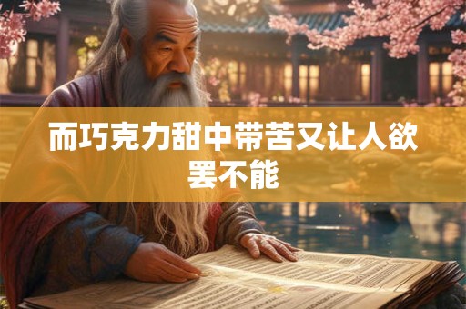 而巧克力甜中带苦又让人欲罢不能