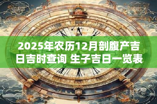 2025年农历12月剖腹产吉日吉时查询 生子吉日一览表