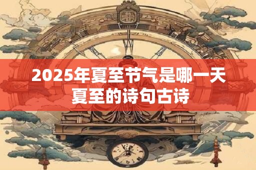 2025年夏至节气是哪一天 夏至的诗句古诗