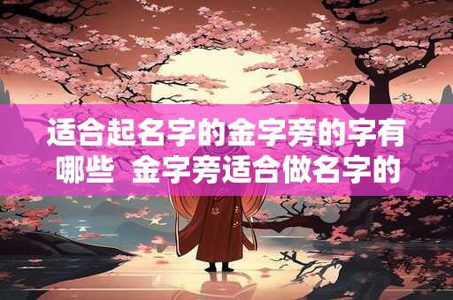 适合起名字的金字旁的字有哪些  金字旁适合做名字的字有哪些
