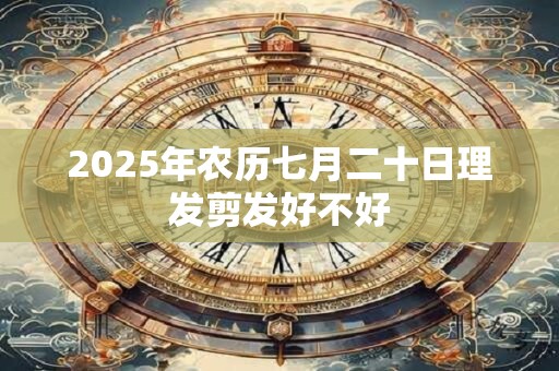 2026年农历七月二十日理发剪发好不好