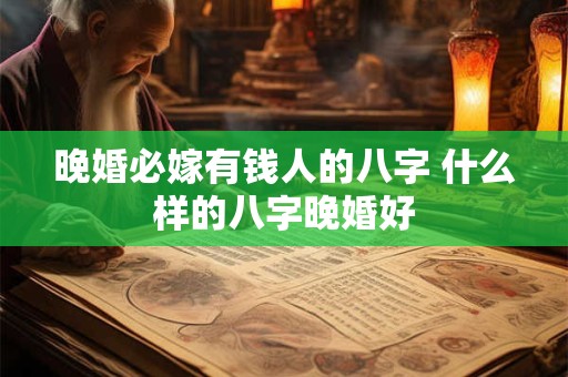 晚婚必嫁有钱人的八字 什么样的八字晚婚好