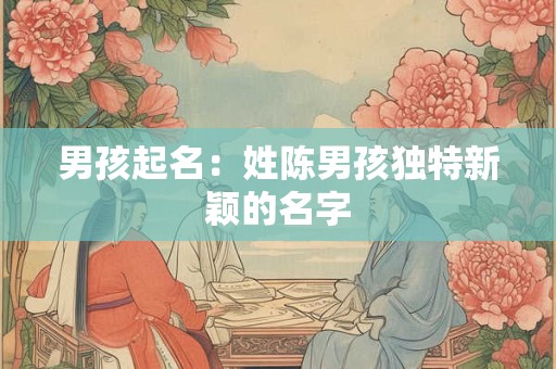 男孩起名：姓陈男孩独特新颖的名字