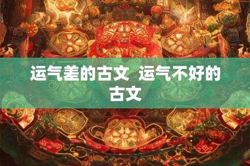 运气差的古文 运气不好的古文 运气差的古文 运气不好的古文