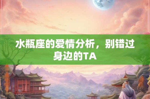 水瓶座的爱情分析,别错过身边的TA 水瓶座的爱情分析,别错过身边的TA