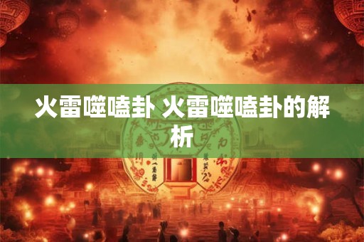 火雷噬嗑卦 火雷噬嗑卦的解析