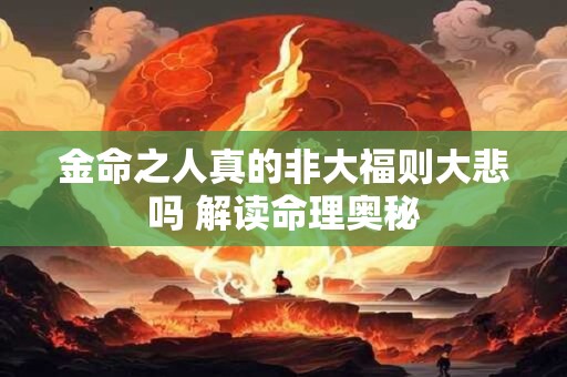 金命之人真的非大福则大悲吗 解读命理奥秘