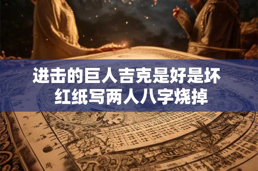 进击的巨人吉克是好是坏  红纸写两人八字烧掉