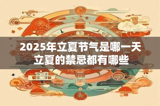 2025年立夏节气是哪一天 立夏的禁忌都有哪些