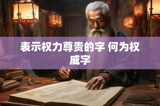 表示权力尊贵的字 何为权威字