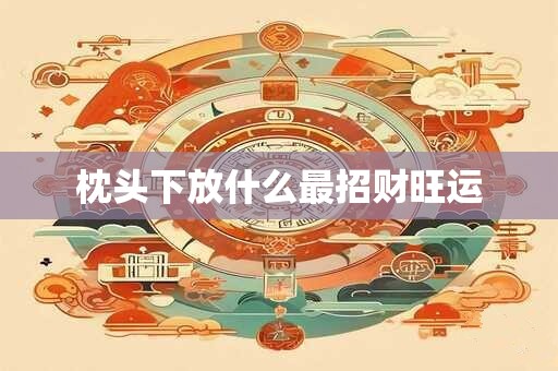 枕头下放什么最招财旺运