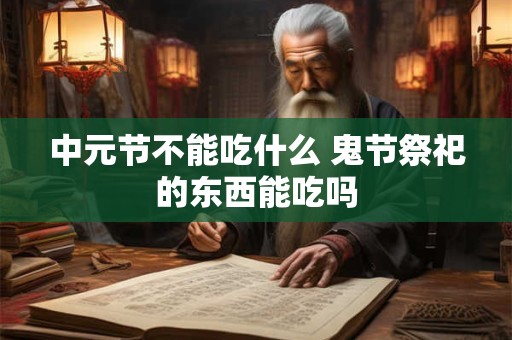 中元节不能吃什么 鬼节祭祀的东西能吃吗