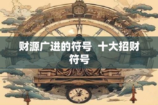 财源广进的符号  十大招财符号