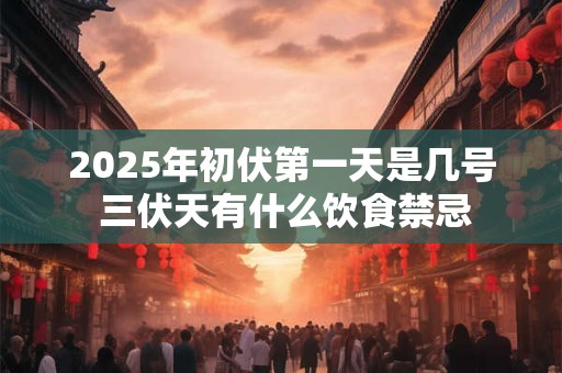 2026年初伏第一天是几号 三伏天有什么饮食禁忌
