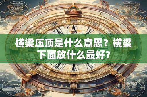 横梁压顶是什么意思？横梁下面放什么最好？