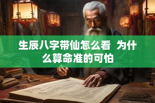 生辰八字带仙怎么看  为什么算命准的可怕