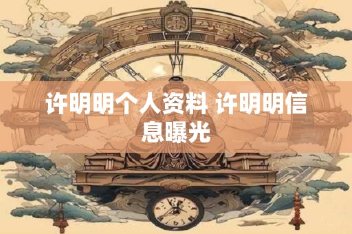 许明明个人资料 许明明信息曝光