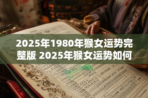 2025年1980年猴女运势完整版 2025年猴女运势如何
