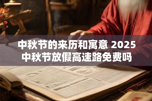 中秋节的来历和寓意 2026中秋节放假高速路免费吗