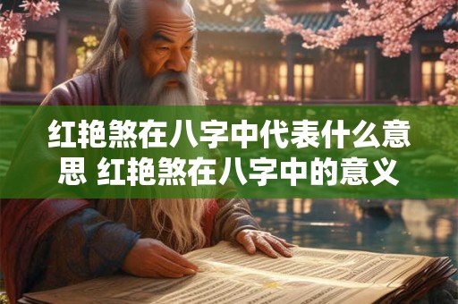 红艳煞在八字中代表什么意思 红艳煞在八字中的意义是什么