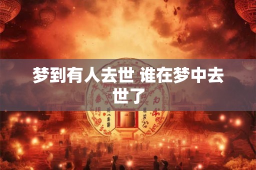 梦到有人去世 谁在梦中去世了