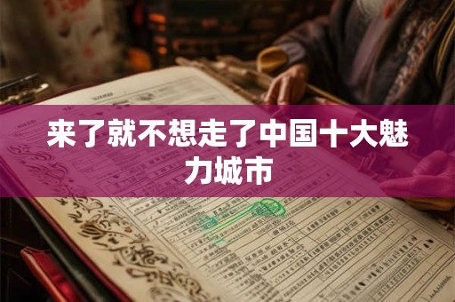 来了就不想走了中国十大魅力城市