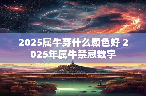 2025属牛穿什么颜色好 2025年属牛禁忌数字