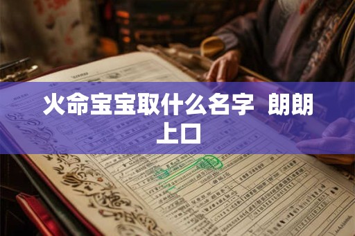 火命宝宝取什么名字  朗朗上口