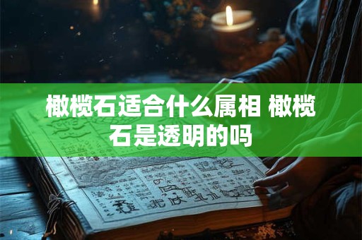 橄榄石适合什么属相 橄榄石是透明的吗
